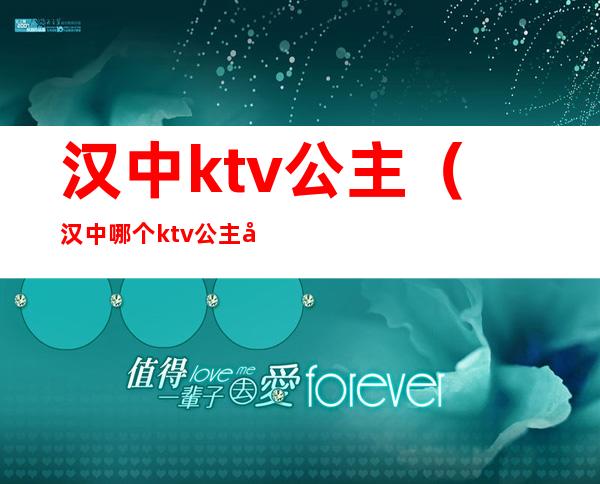 汉中ktv公主（汉中哪个ktv公主好什么价位）