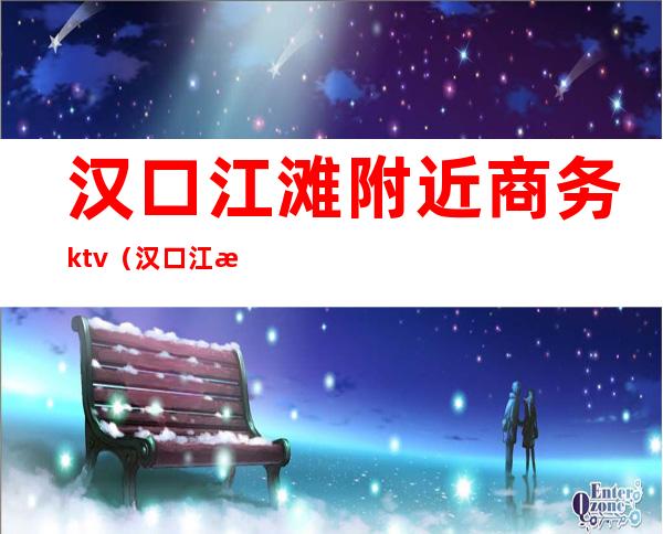 汉口江滩附近商务ktv（汉口江滩附近商场）