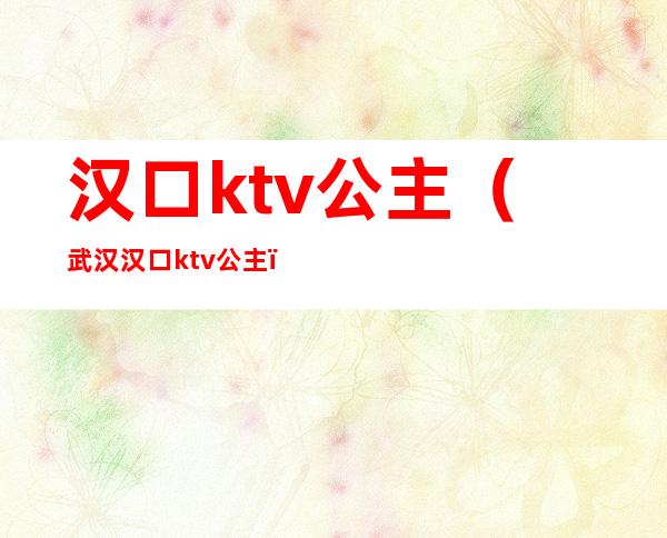 汉口ktv公主（武汉 汉口 ktv 公主）