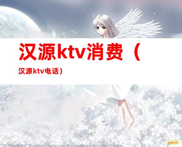 汉源ktv消费（汉源ktv电话）