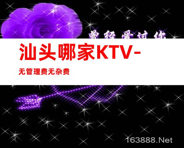 汕头哪家KTV-无管理费无杂费