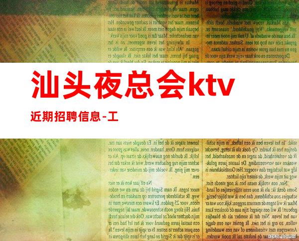 汕头夜总会ktv近期招聘信息-工作轻松新人不看颜子