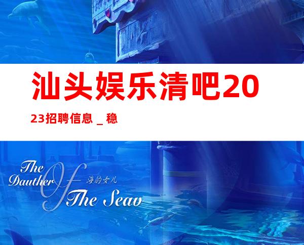 汕头娱乐清吧2023招聘信息＿稳定想赚来