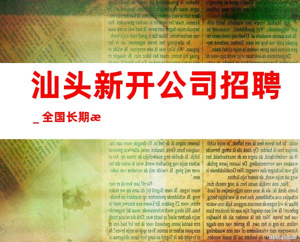 汕头新开公司招聘＿全国长期招聘