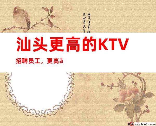 汕头更高的KTV招聘员工，更高商务会所-有钱人多无压力