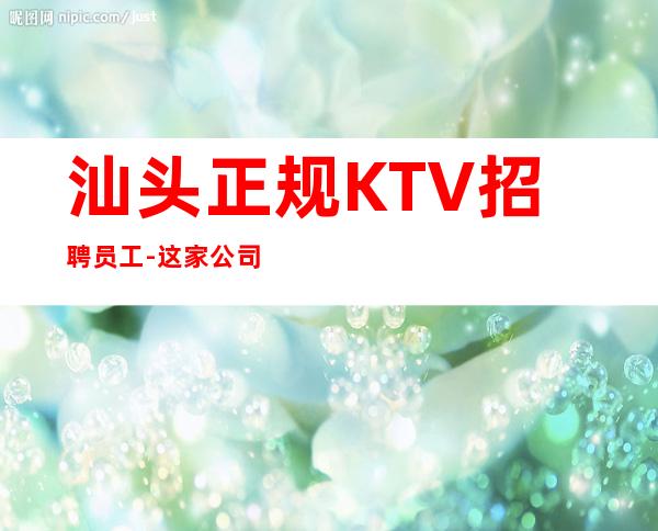 汕头正规KTV招聘员工-这家公司生意好