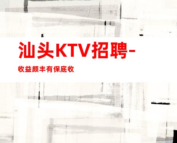 汕头KTV招聘-收益颇丰有保底收入