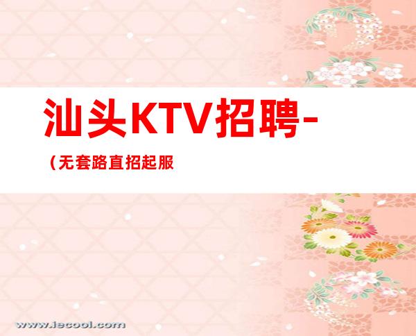 汕头KTV招聘-（无套路直招起服务员）