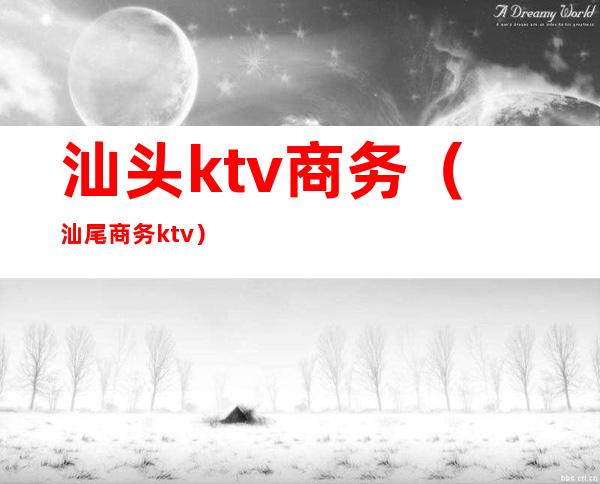 汕头ktv商务（汕尾商务ktv）