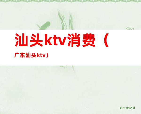 汕头ktv消费（广东汕头ktv）