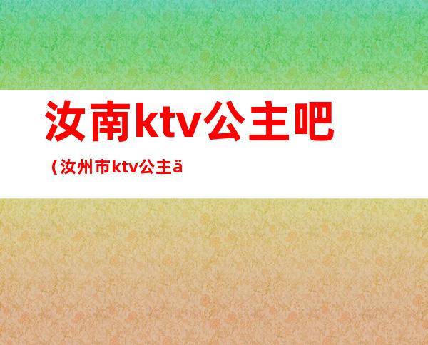汝南ktv公主吧(汝州市ktv公主价位)