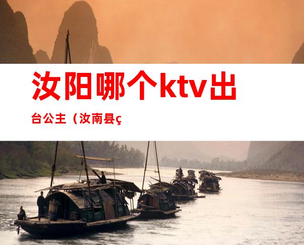 汝阳哪个ktv出台公主（汝南县皇宫ktv）