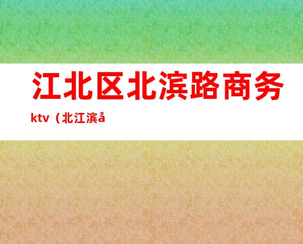 江北区北滨路商务ktv（北江滨大道）