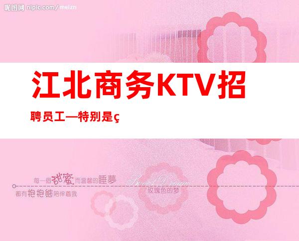 江北商务KTV招聘员工—特别是生意好—找场所女孩福利