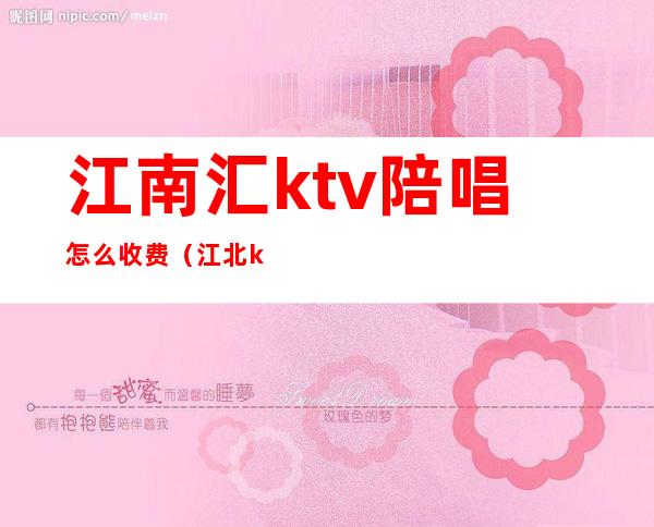 江南汇ktv陪唱怎么收费（江北ktv陪唱）