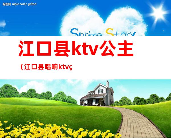 江口县ktv公主（江口县唱响ktv电话）