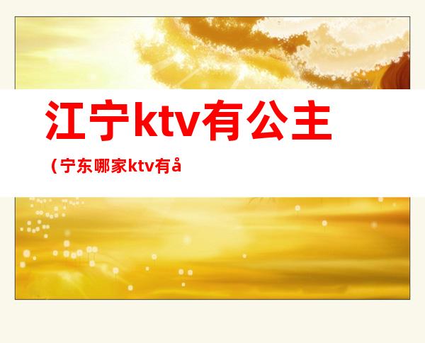 江宁ktv有公主（宁东哪家ktv有公主）