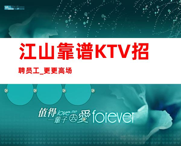 江山靠谱KTV招聘员工_更更高场所_年底旺季