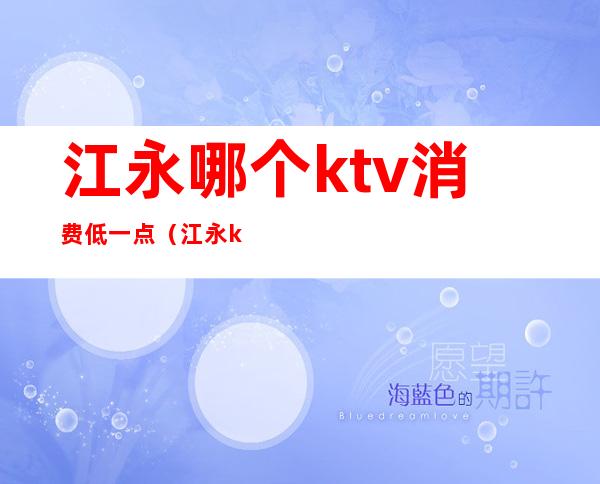 江永哪个ktv消费低一点（江永ktv的价格查询）