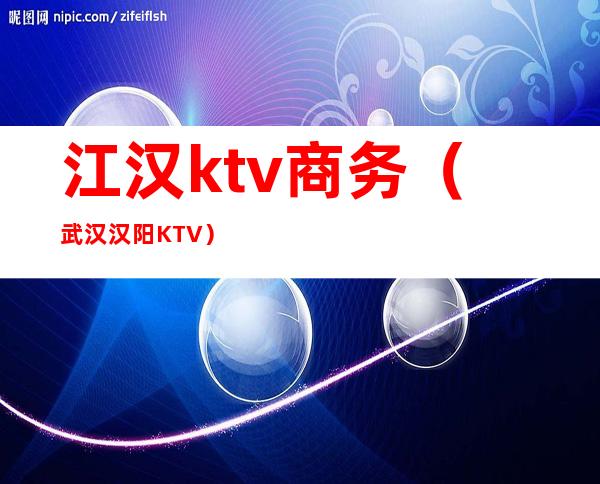 江汉ktv商务（武汉汉阳KTV）