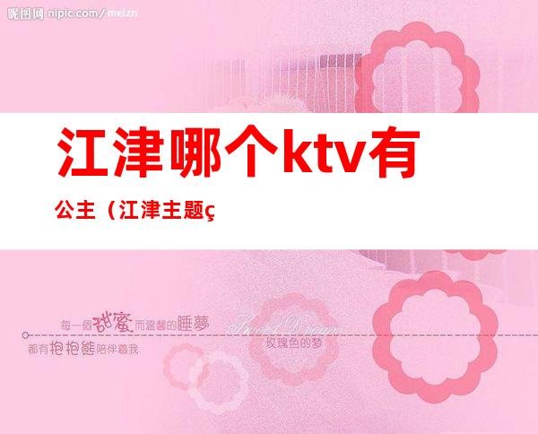 江津哪个ktv有公主（江津主题纯ktv）