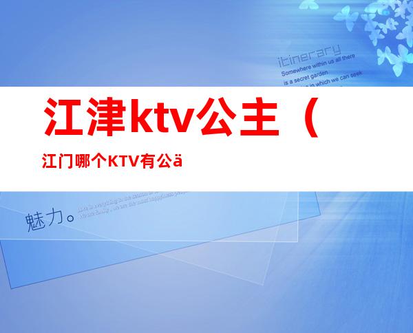 江津ktv公主（江门哪个KTV有公主）