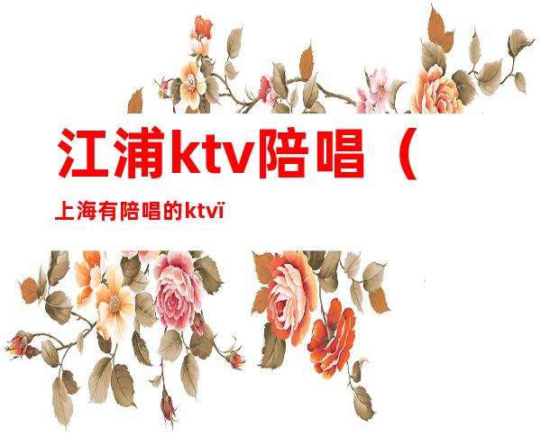 江浦ktv陪唱（上海有陪唱的ktv）