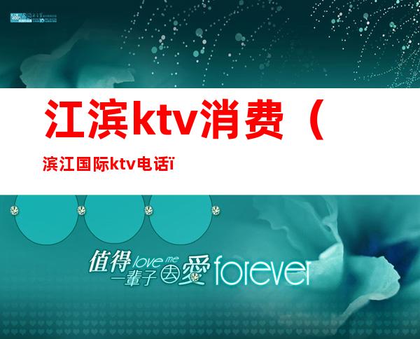 江滨ktv消费（滨江国际ktv电话）