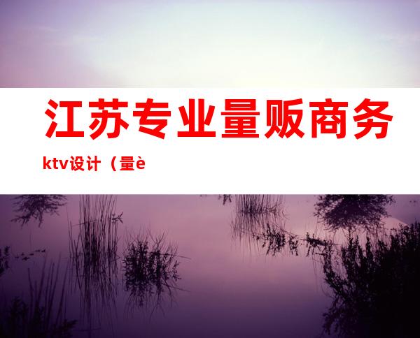 江苏专业量贩商务ktv设计（量贩式ktv室内设计）