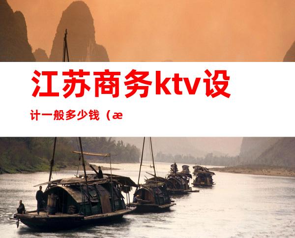 江苏商务ktv设计一般多少钱（江苏南京ktv消费服务费2400）