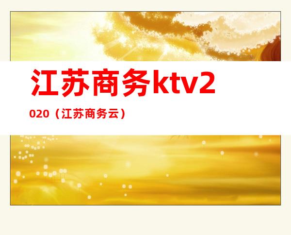 江苏商务ktv2020（江苏商务云）