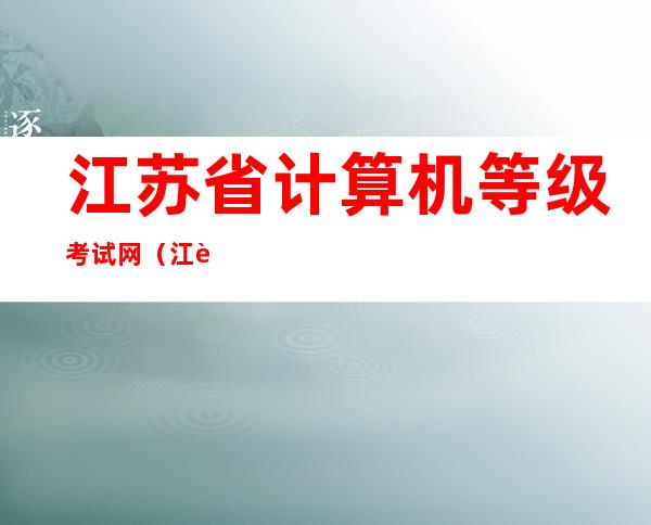 江苏省计算机等级考试网（江苏省计算机等级考试网站）