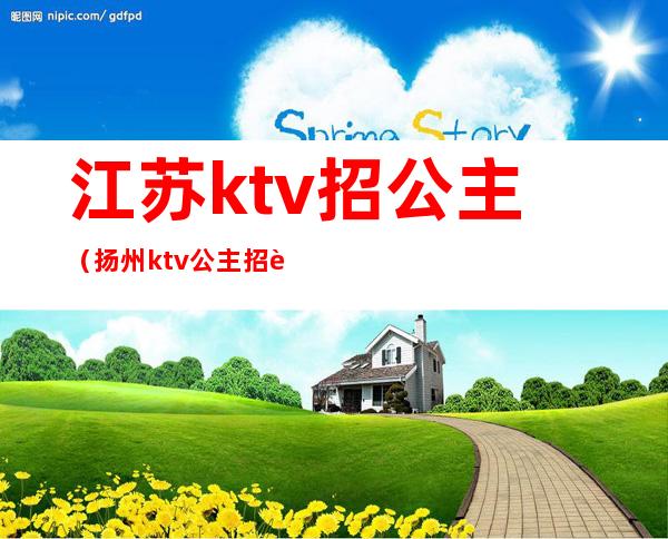 江苏ktv招公主（扬州ktv公主招聘信息）