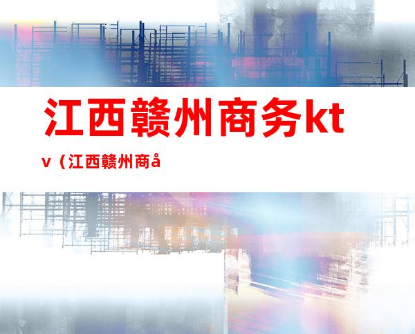 江西赣州商务ktv（江西赣州商务学校）