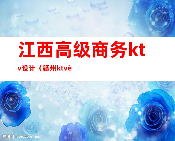 江西高级商务ktv设计（赣州ktv装修设计）