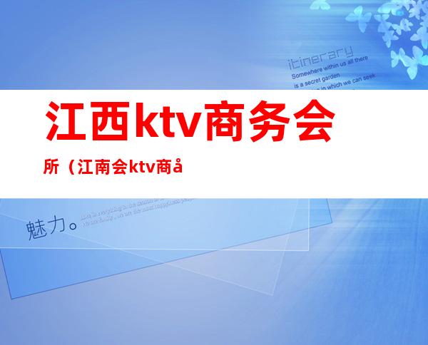 江西ktv商务会所（江南会ktv商务会所）