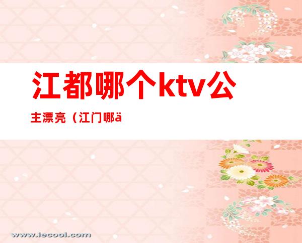 江都哪个ktv公主漂亮（江门哪个KTV有公主）