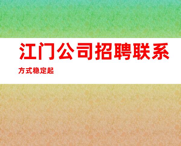 江门公司招聘联系方式稳定起