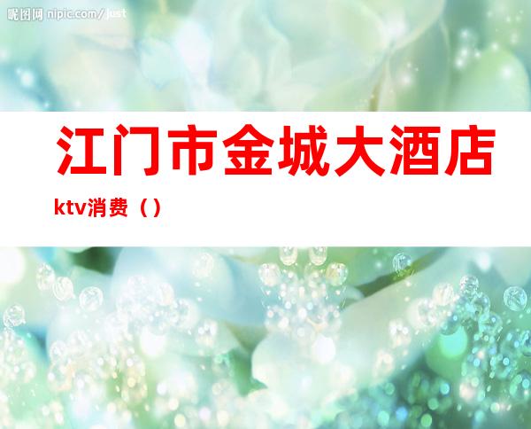 江门市金城大酒店ktv消费（）