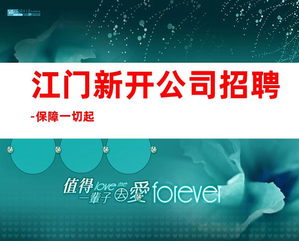 江门新开公司招聘-保障一切起