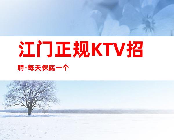 江门正规KTV招聘-每天保底一个班