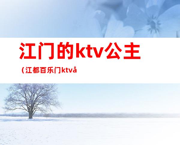 江门的ktv公主（江都百乐门ktv公主）