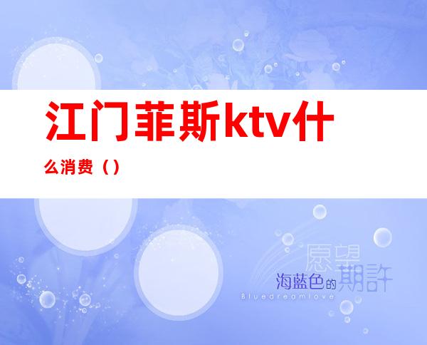 江门菲斯ktv什么消费（）