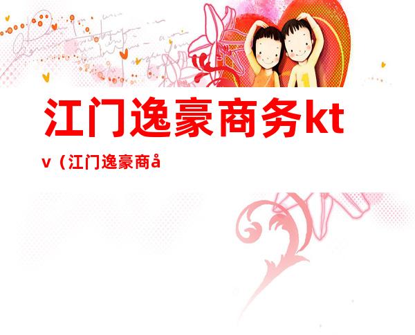 江门逸豪商务ktv（江门逸豪商务ktv招聘）