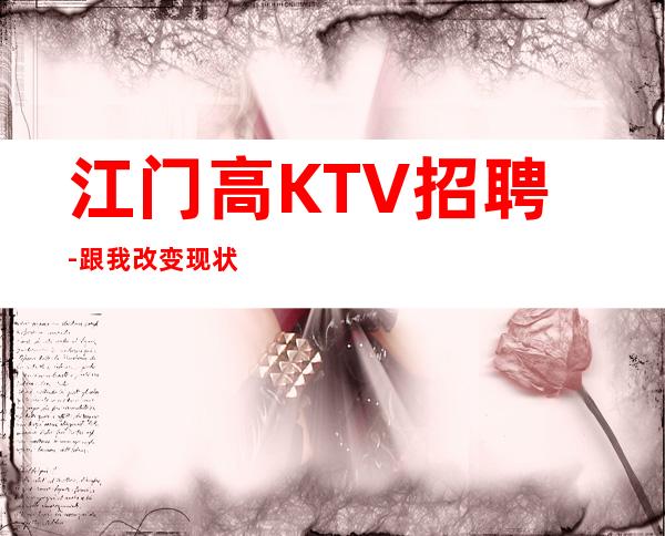 江门高KTV招聘-跟我改变现状