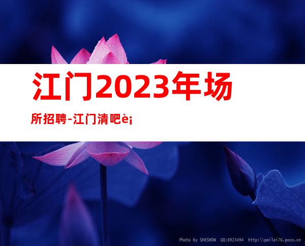 江门2023年场所招聘-江门清吧行业推荐招聘信息