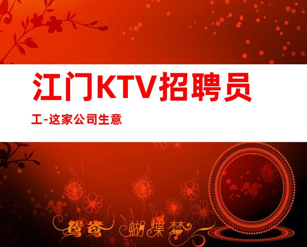 江门KTV招聘员工-这家公司生意好