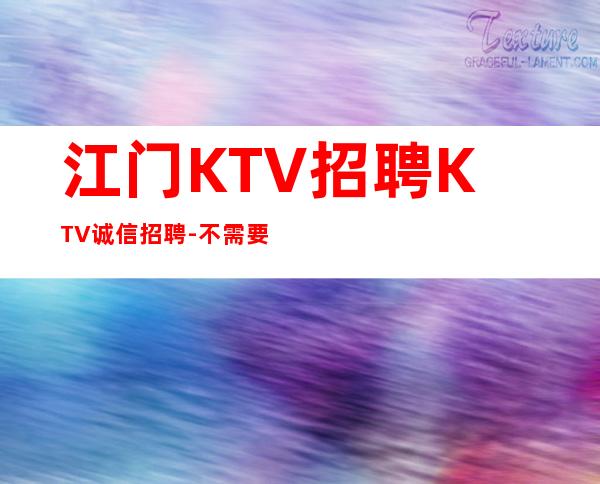 江门KTV招聘KTV诚信招聘-不需要经验