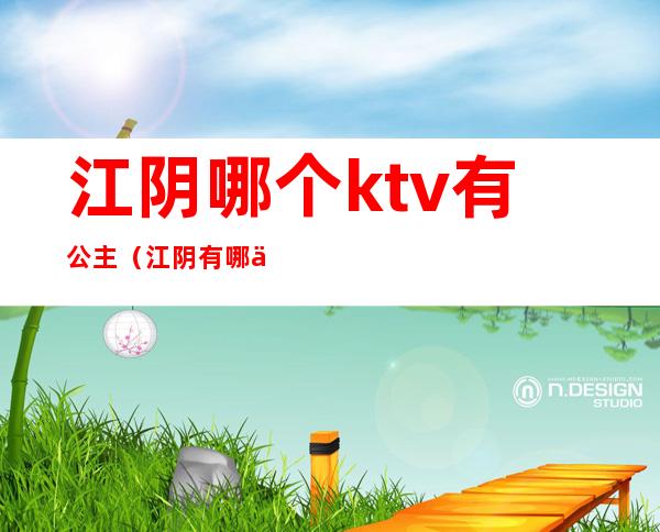 江阴哪个ktv有公主（江阴有哪些ktv）