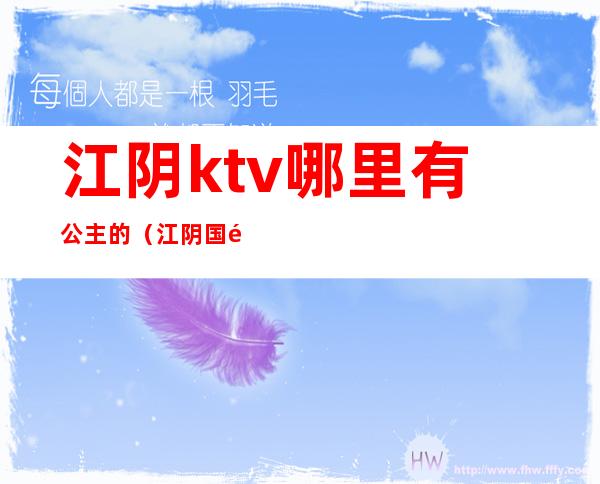 江阴ktv哪里有公主的（江阴国际大酒店ktv公主）